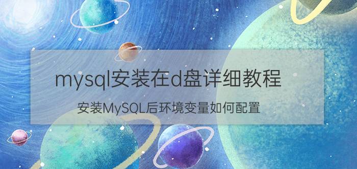 mysql安装在d盘详细教程 安装MySQL后环境变量如何配置？